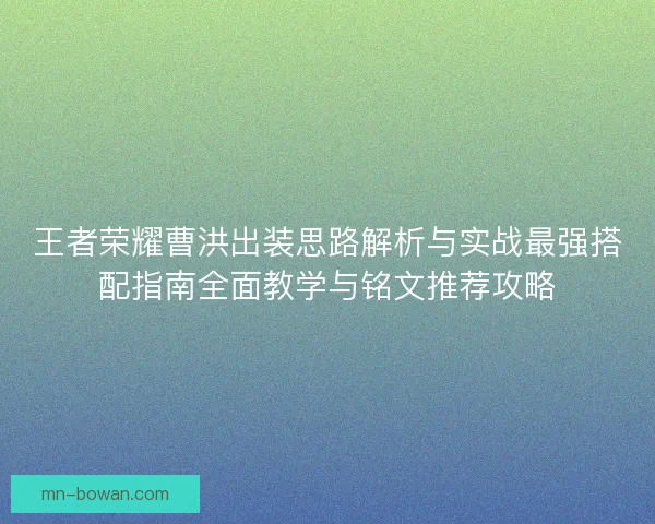王者荣耀曹洪出装思路解析与实战最强搭配指南全面教学与铭文推荐攻略