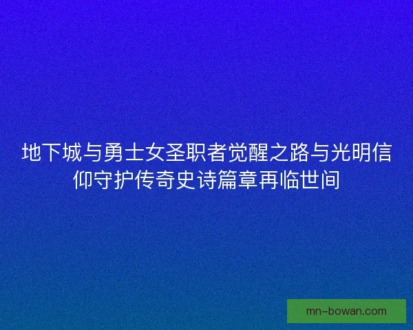 地下城与勇士女圣职者觉醒之路与光明信仰守护传奇史诗篇章再临世间