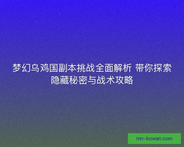 梦幻乌鸡国副本挑战全面解析 带你探索隐藏秘密与战术攻略 梦幻乌鸡国副本挑战全面解析 带你探索隐藏秘密与战术攻略