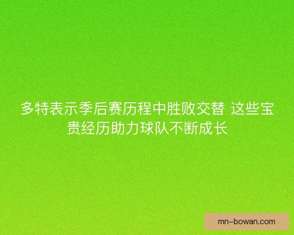 多特表示季后赛历程中胜败交替 这些宝贵经历助力球队不断成长