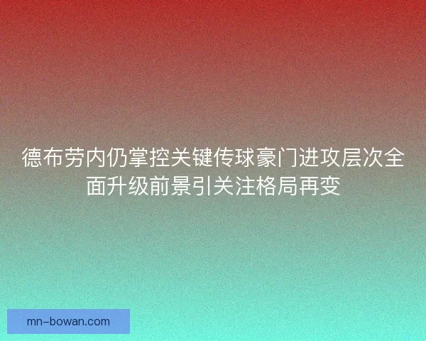 德布劳内仍掌控关键传球豪门进攻层次全面升级前景引关注格局再变